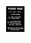 FOOD TAXI 573-300-7008 2 EASY STEPS 1) CALL RESTAURANT & GIVE ORDER. 2) CALL FOOD TAXI & MAKE PAYMENT FOR FOOD + DELIVERY. THANK YOU FOR YOUR BUSINESS. WE APPRECIATE YOU VERY MUCH. BECKY & KELLY