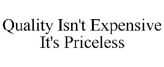 QUALITY ISN'T EXPENSIVE IT'S PRICELESS