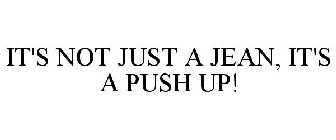 IT'S NOT JUST A JEAN, IT'S A PUSH UP!