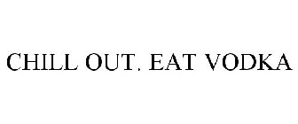 CHILL OUT. EAT VODKA