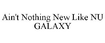 AIN'T NOTHING NEW LIKE NU GALAXY