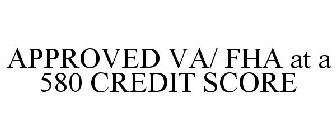 APPROVED VA/ FHA AT A 580 CREDIT SCORE