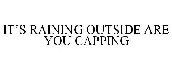 IT'S RAINING OUTSIDE ARE YOU CAPPING