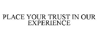 PLACE YOUR TRUST IN OUR EXPERIENCE