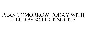 PLAN TOMORROW TODAY WITH FIELD SPECIFIC INSIGHTS