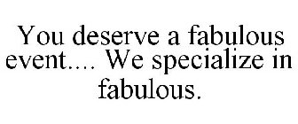 YOU DESERVE A FABULOUS EVENT.... WE SPECIALIZE IN FABULOUS.