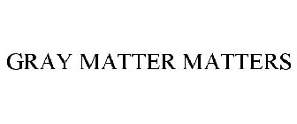 GRAY MATTER MATTERS