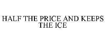 HALF THE PRICE AND KEEPS THE ICE