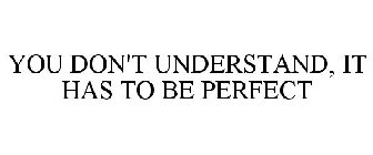 YOU DON'T UNDERSTAND, IT HAS TO BE PERFECT