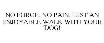 NO FORCE, NO PAIN, JUST AN ENJOYABLE WALK WITH YOUR DOG!