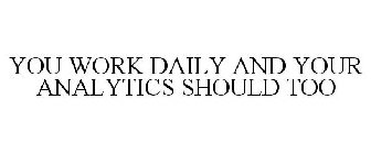YOU WORK DAILY AND YOUR ANALYTICS SHOULD TOO