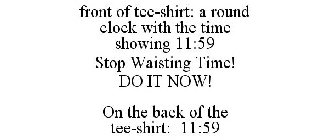 FRONT OF TEE-SHIRT: A ROUND CLOCK WITH THE TIME SHOWING 11:59 STOP WAISTING TIME! DO IT NOW! ON THE BACK OF THE TEE-SHIRT: 11:59