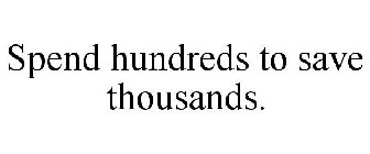 SPEND HUNDREDS TO SAVE THOUSANDS.