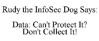 RUDY THE INFOSEC DOG SAYS: DATA: CAN'T PROTECT IT? DON'T COLLECT IT!