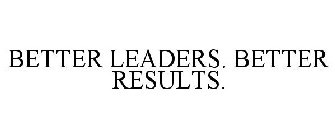 BETTER LEADERS. BETTER RESULTS.