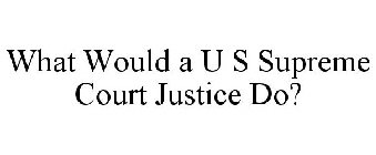 WHAT WOULD A U S SUPREME COURT JUSTICE DO?