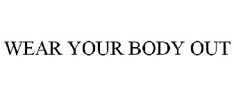 WEAR YOUR BODY OUT