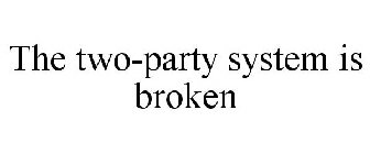 THE TWO-PARTY SYSTEM IS BROKEN
