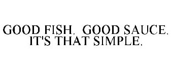 GOOD FISH. GOOD SAUCE. IT'S THAT SIMPLE.