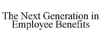 THE NEXT GENERATION IN EMPLOYEE BENEFITS