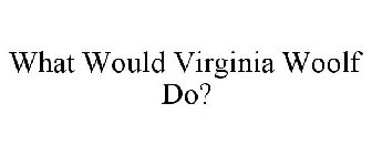 WHAT WOULD VIRGINIA WOOLF DO?