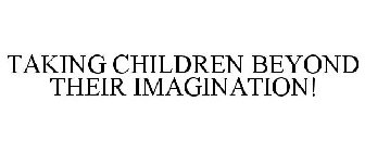TAKING CHILDREN BEYOND THEIR IMAGINATION!