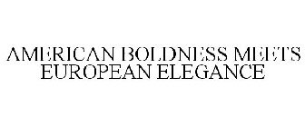 AMERICAN BOLDNESS MEETS EUROPEAN ELEGANCE