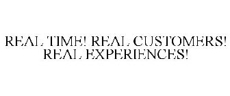REAL TIME! REAL CUSTOMERS! REAL EXPERIENCES!