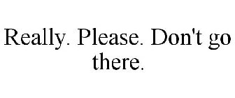 REALLY. PLEASE. DON'T GO THERE.