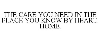 THE CARE YOU NEED IN THE PLACE YOU KNOWBY HEART. HOME.