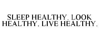 SLEEP HEALTHY. LOOK HEALTHY. LIVE HEALTHY.