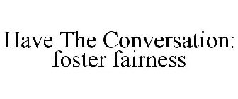 HAVE THE CONVERSATION: FOSTER FAIRNESS
