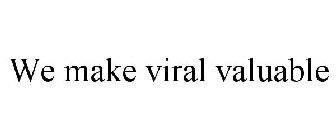 WE MAKE VIRAL VALUABLE