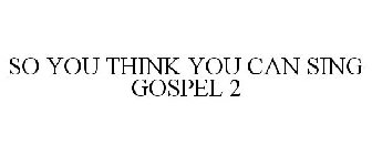 SO YOU THINK YOU CAN SING GOSPEL 2