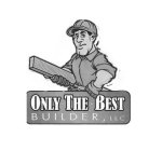 ONLY THE BEST BUILDER LLC