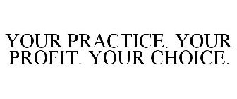 YOUR PRACTICE. YOUR PROFIT. YOUR CHOICE.