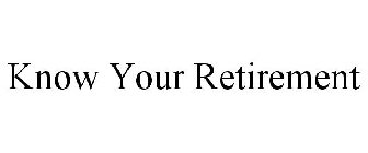 KNOW YOUR RETIREMENT