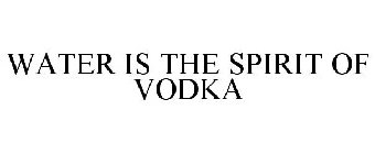 WATER IS THE SPIRIT OF VODKA