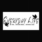 EVERYDAY LIFE DO YOU..NOTHIN MORE..NOTHIN LESS