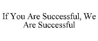 IF YOU ARE SUCCESSFUL, WE ARE SUCCESSFUL