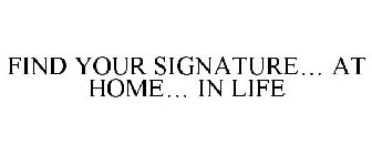 FIND YOUR SIGNATURE AT HOME. IN LIFE.