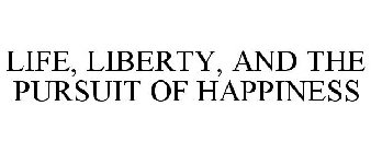 LIFE, LIBERTY, AND THE PURSUIT OF HAPPINESS