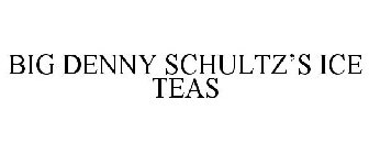 BIG DENNY SCHULTZ'S ICE TEAS