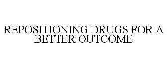 REPOSITIONING DRUGS FOR A BETTER OUTCOME