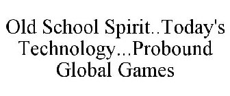 OLD SCHOOL SPIRIT..TODAY'S TECHNOLOGY...PROBOUND GLOBAL GAMES