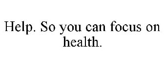 HELP. SO YOU CAN FOCUS ON HEALTH.