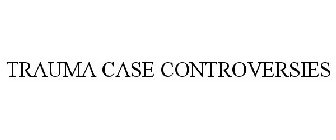 TRAUMA CASE CONTROVERSIES