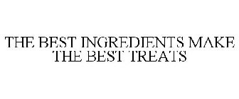 THE BEST INGREDIENTS MAKE THE BEST TREATS