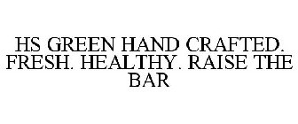HS GREEN HAND CRAFTED. FRESH. HEALTHY. RAISE THE BAR
