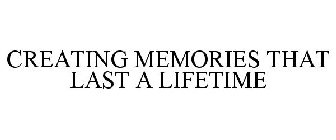 CREATING MEMORIES THAT LAST A LIFETIME